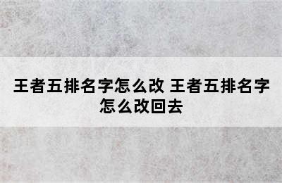 王者五排名字怎么改 王者五排名字怎么改回去